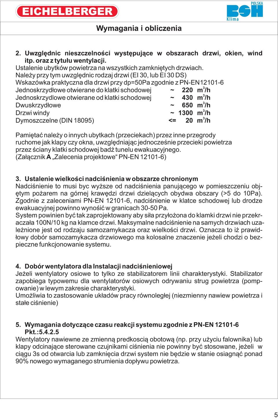 otwierane od klatki schodowej ~ 40 m /h Dwuskrzydłowe ~ 650 m /h Drzwi windy ~ 100 m /h Dymoszczelne (DIN 18095) <= 20 m /h Pamiętać należy o innych ubytkach (przeciekach) przez inne przegrody