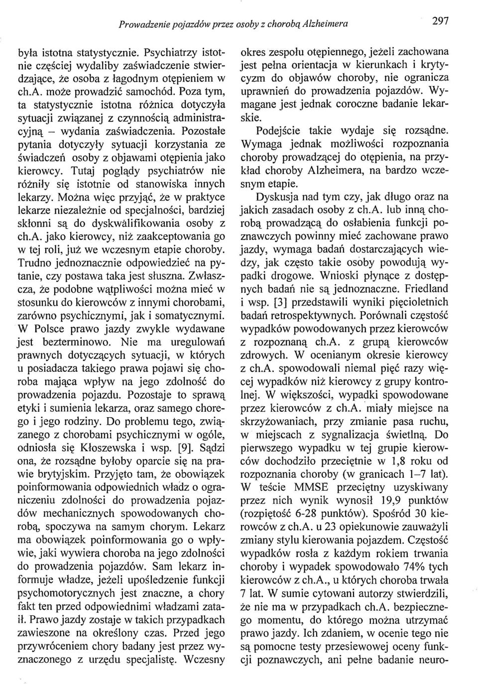 Pozostałe pytania dotyczyły sytuacji korzystania ze świadczeń osoby z objawami otępienia jako kierowcy. Tutaj poglądy psychiatrów nie różniły się istotnie od stanowiska innych lekarzy.