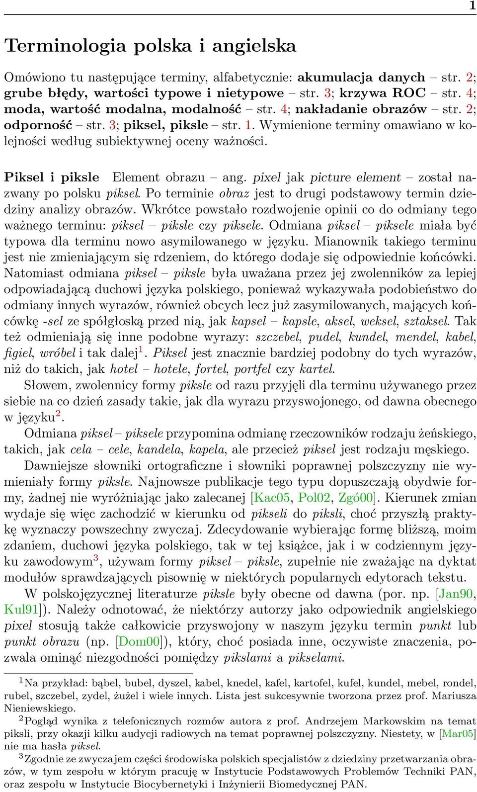 Piksel i piksle Element obrazu ang. pixel jak picture element został nazwany po polsku piksel. Po terminie obraz jest to drugi podstawowy termin dziedziny analizy obrazów.