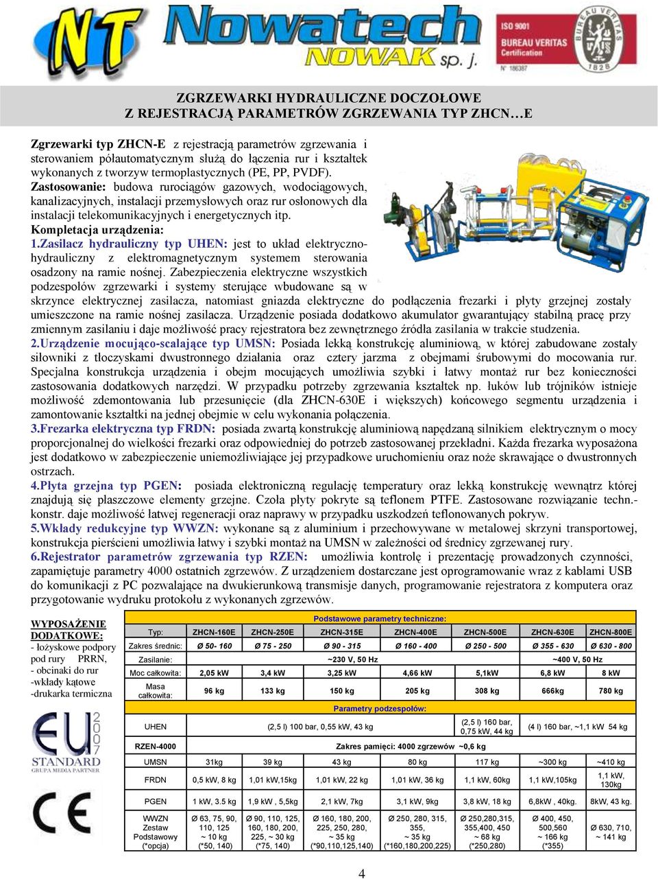 Zastosowanie: budowa rurociągów gazowych, wodociągowych, kanalizacyjnych, instalacji przemysłowych oraz rur osłonowych dla instalacji telekomunikacyjnych i energetycznych itp.