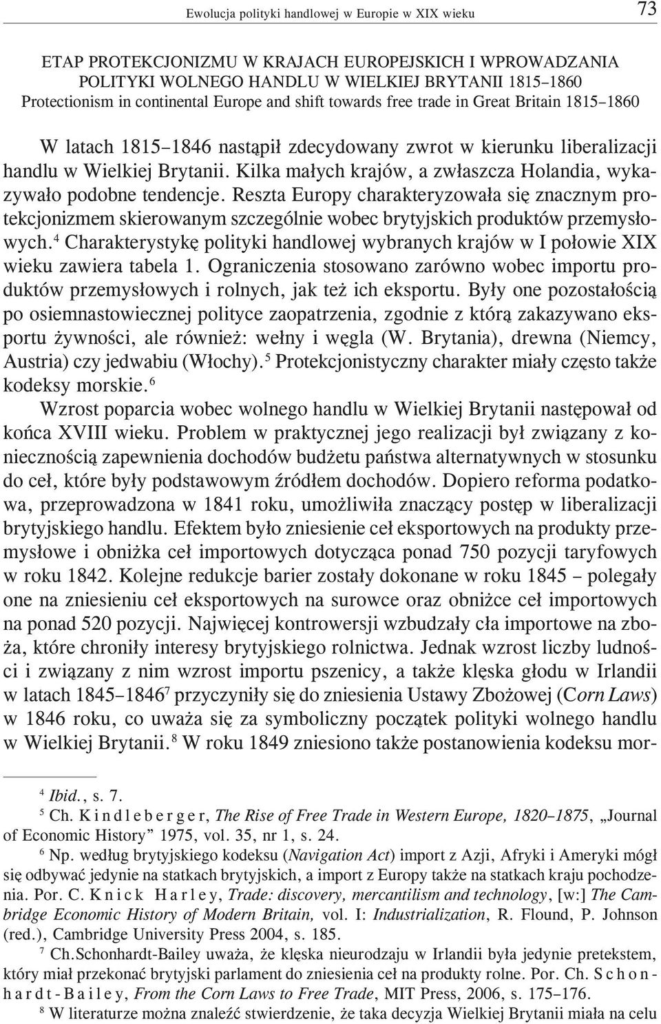 Kilka ma³ych krajów, a zw³aszcza Holandia, wykazywa³o podobne tendencje. Reszta Europy charakteryzowa³a siê znacznym protekcjonizmem skierowanym szczególnie wobec brytyjskich produktów przemys³owych.
