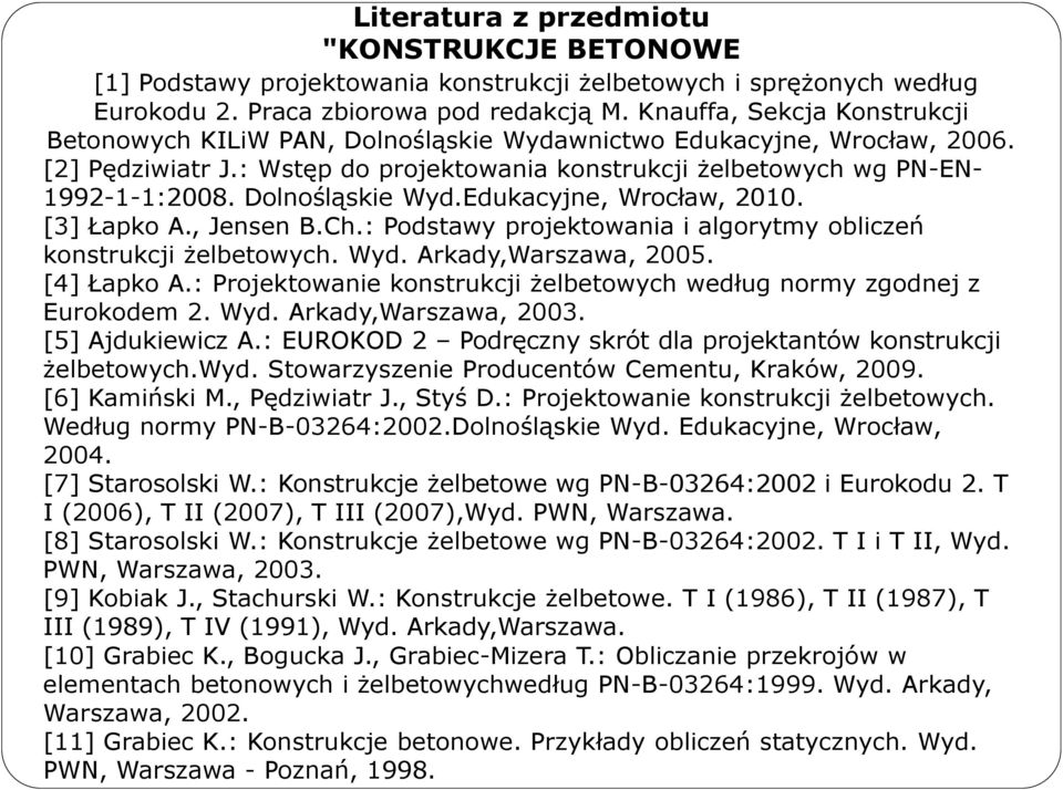 Dolnośląskie Wyd.Edukacyjne, Wrocław, 2010. [3] Łapko A., Jensen B.Ch.: Podstawy projektowania i algorytmy obliczeń konstrukcji żelbetowych. Wyd. Arkady,Warszawa, 2005. [4] Łapko A.