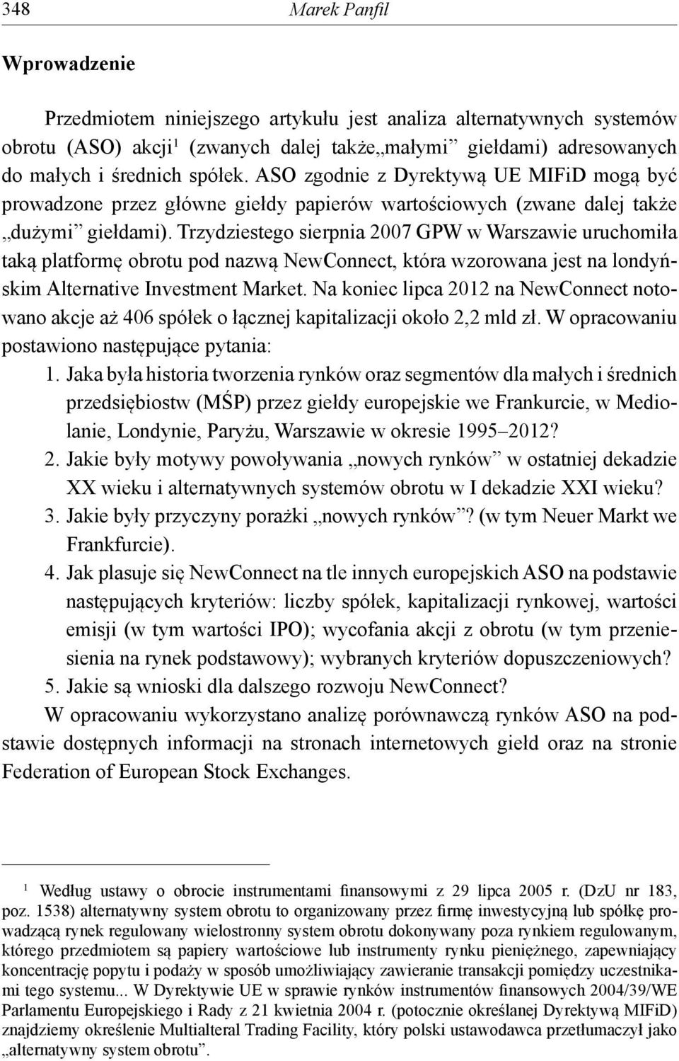 Trzydziestego sierpnia 2007 GPW w Warszawie uruchomiła taką platformę obrotu pod nazwą NewConnect, która wzorowana jest na londyńskim Alternative Investment Market.