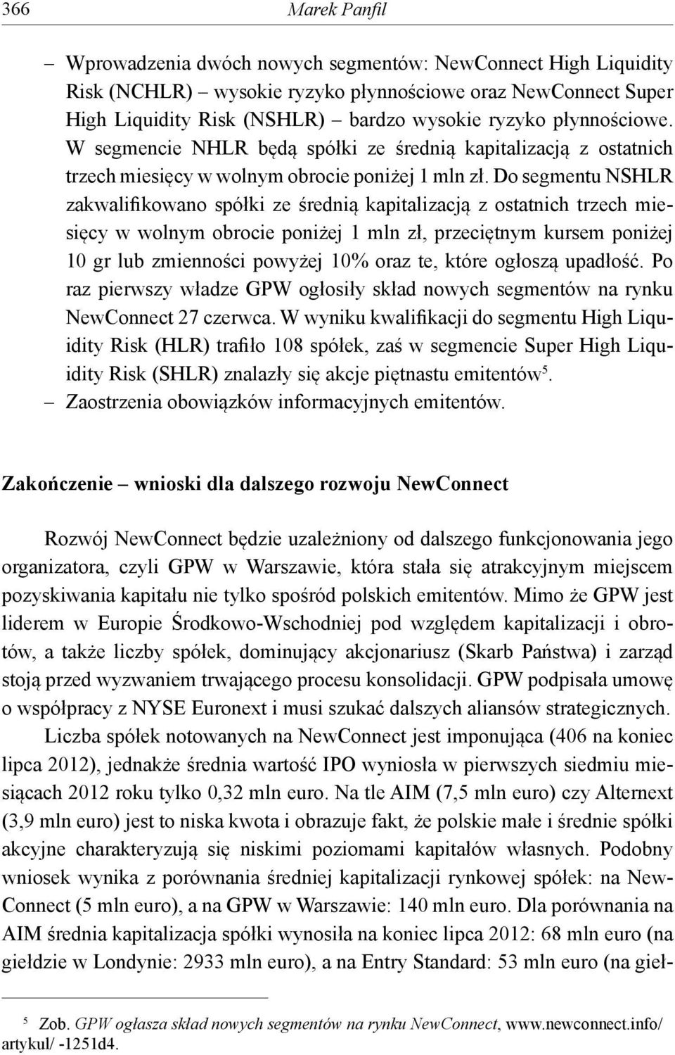 Do segmentu NSHLR zakwalifikowano spółki ze średnią kapitalizacją z ostatnich trzech miesięcy w wolnym obrocie poniżej 1 mln zł, przeciętnym kursem poniżej 10 gr lub zmienności powyżej 10% oraz te,