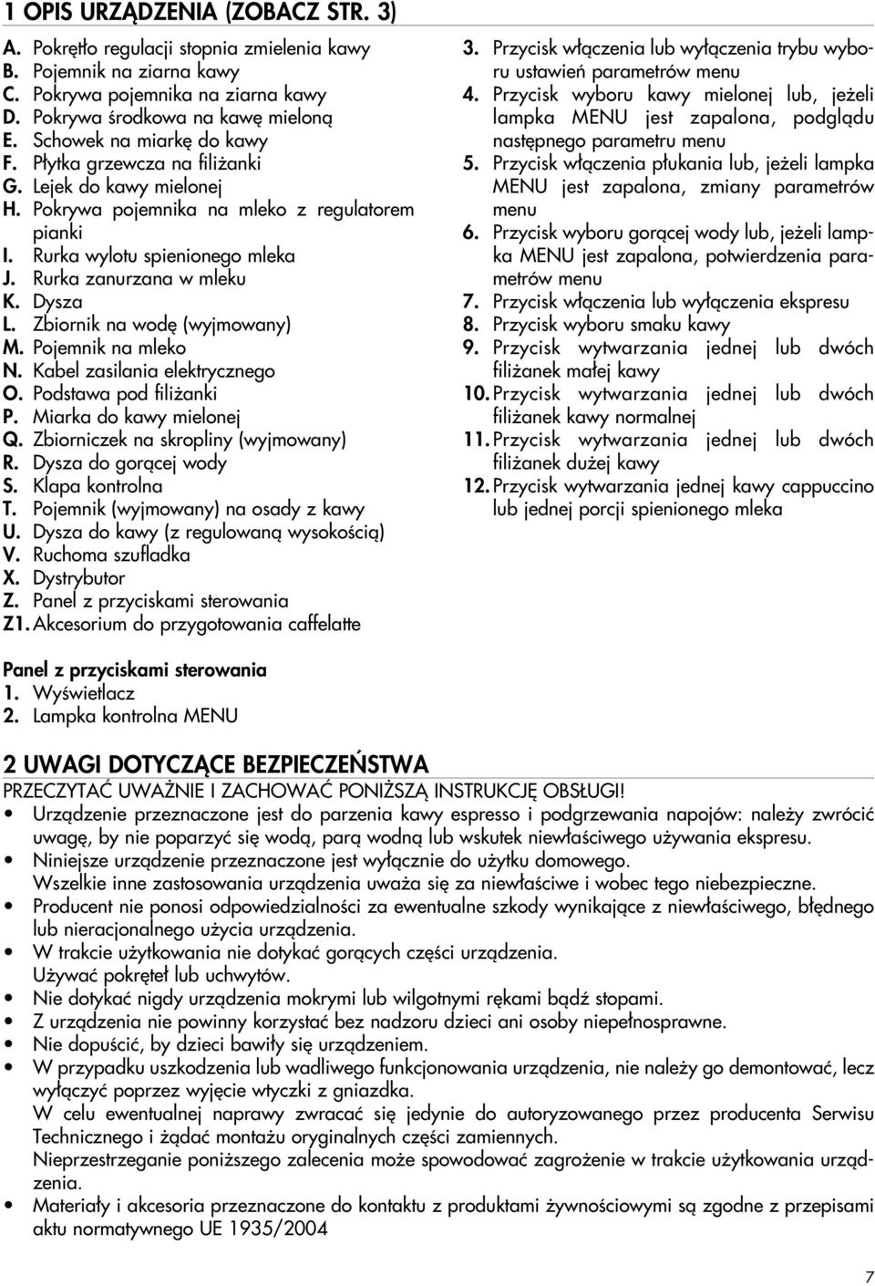 Dysza L. Zbiornik na wod (wyjmowany) M. Pojemnik na mleko N. Kabel zasilania elektrycznego O. Podstawa pod fili anki P. Miarka do kawy mielonej Q. Zbiorniczek na skropliny (wyjmowany) R.