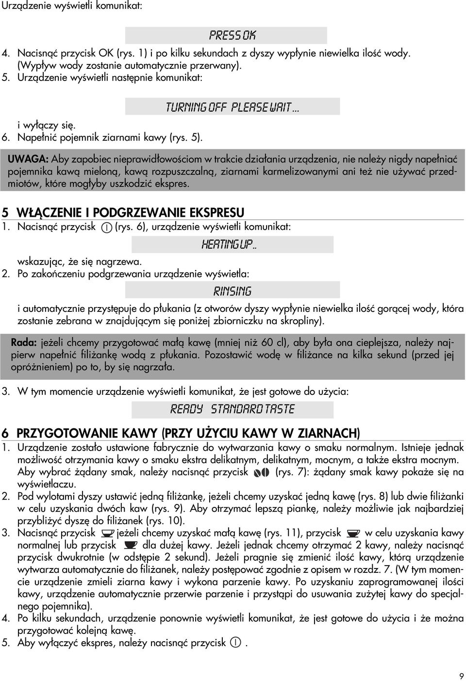 .. UWAGA: Aby zapobiec nieprawid owoêciom w trakcie dzia ania urzàdzenia, nie nale y nigdy nape niaç pojemnika kawà mielonà, kawà rozpuszczalnà, ziarnami karmelizowanymi ani te nie u ywaç