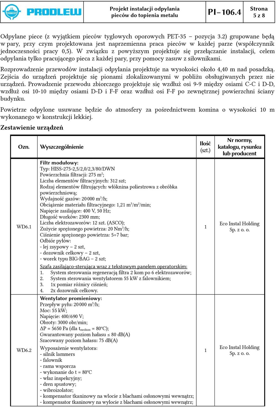 W związku z powyższym projektuje się przełączanie instalacji, celem odpylania tylko pracującego pieca z każdej pary, przy pomocy zasuw z siłownikami.