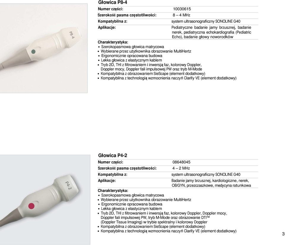 części: 08648045 4 2 MHz Badanie jamy brzusznej, kardiologiczne, nerek, OB/GYN, przezczaszkowe, medycyna ratunkowa Szerokopasmowa głowica matrycowa Tryb 2D, THI z