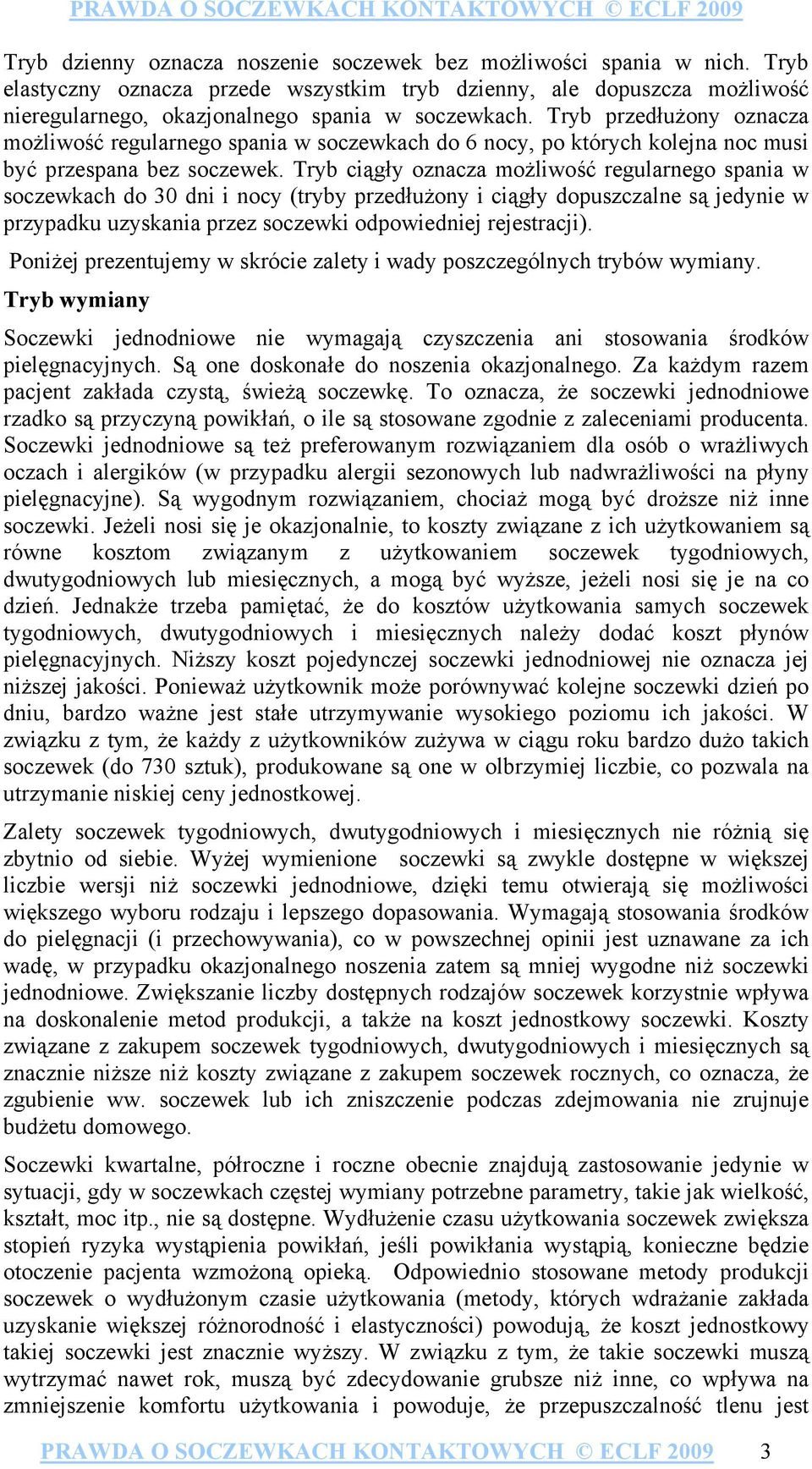 Tryb ciągły oznacza możliwość regularnego spania w soczewkach do 30 dni i nocy (tryby przedłużony i ciągły dopuszczalne są jedynie w przypadku uzyskania przez soczewki odpowiedniej rejestracji).