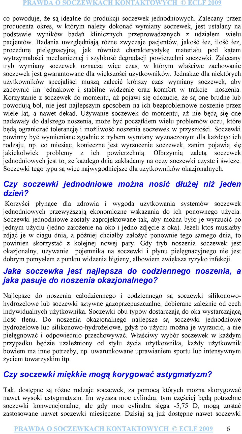 Badania uwzględniają różne zwyczaje pacjentów, jakość łez, ilość łez, procedurę pielęgnacyjną, jak również charakterystykę materiału pod kątem wytrzymałości mechanicznej i szybkość degradacji