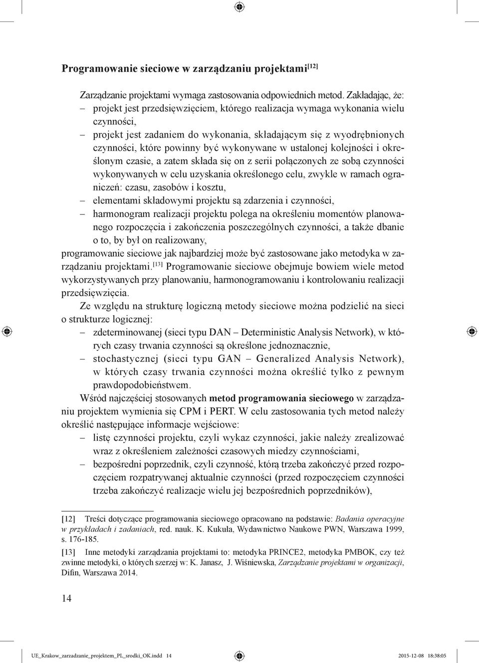 wykonywane w ustalonej kolejności i określonym czasie, a zatem składa się on z serii połączonych ze sobą czynności wykonywanych w celu uzyskania określonego celu, zwykle w ramach ograniczeń: czasu,