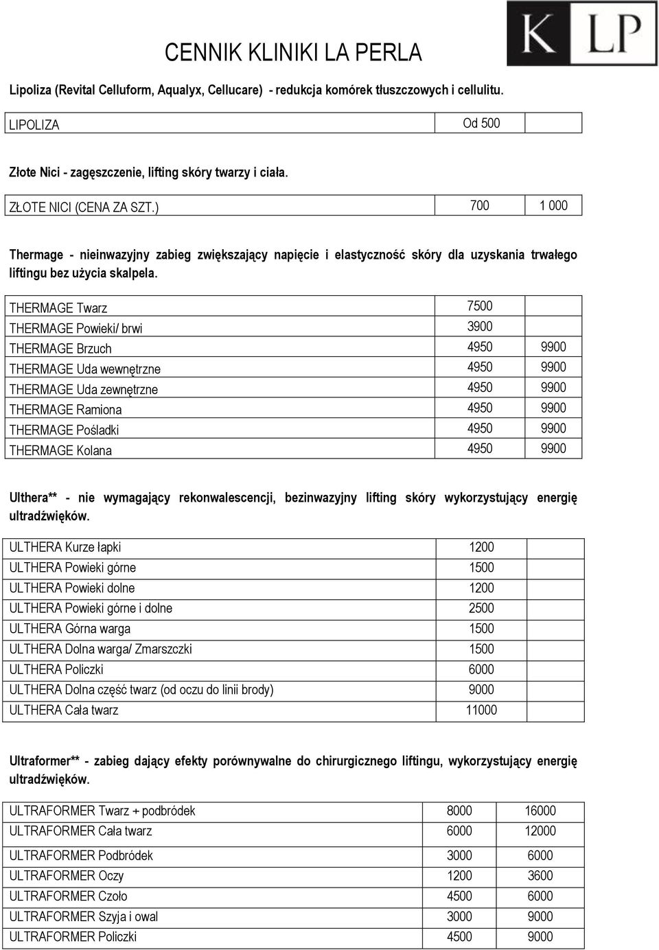 THERMAGE Twarz 7500 THERMAGE Powieki/ brwi 3900 THERMAGE Brzuch 4950 9900 THERMAGE Uda wewnętrzne 4950 9900 THERMAGE Uda zewnętrzne 4950 9900 THERMAGE Ramiona 4950 9900 THERMAGE Pośladki 4950 9900