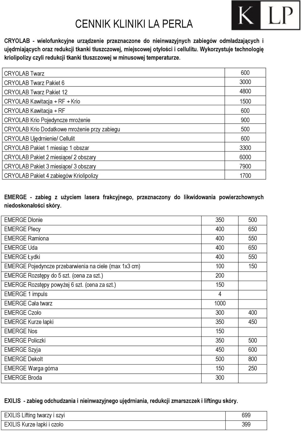 CRYOLAB Twarz 600 CRYOLAB Twarz Pakiet 6 3000 CRYOLAB Twarz Pakiet 12 4800 CRYOLAB Kawitacja + RF + Krio 1500 CRYOLAB Kawitacja + RF 600 CRYOLAB Krio Pojedyncze mrożenie 900 CRYOLAB Krio Dodatkowe