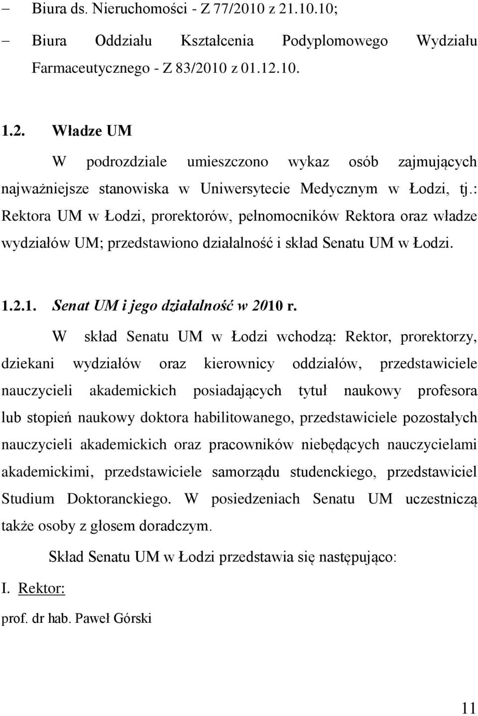 W skład Senatu UM w Łodzi wchodzą: Rektor, prorektorzy, dziekani wydziałów oraz kierownicy oddziałów, przedstawiciele nauczycieli akademickich posiadających tytuł naukowy profesora lub stopień
