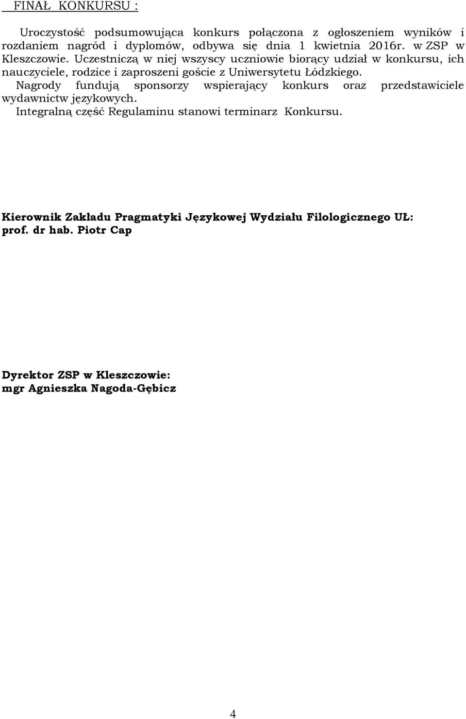 Uczestniczą w niej wszyscy uczniowie biorący udział w konkursu, ich nauczyciele, rodzice i zaproszeni goście z Uniwersytetu Łódzkiego.