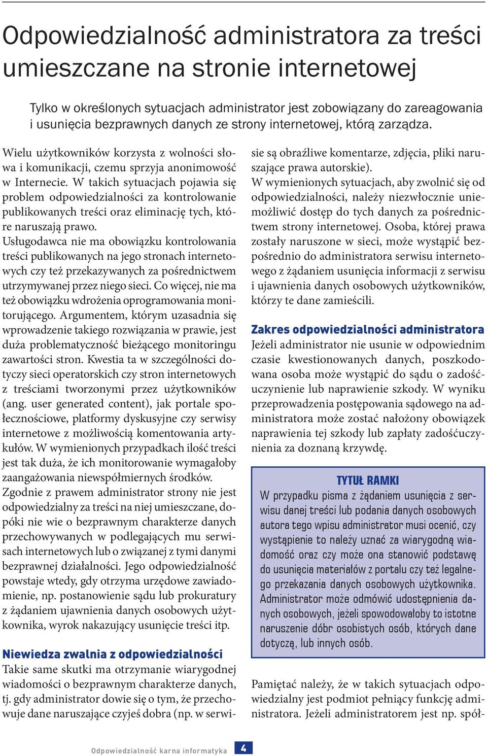 W takich sytuacjach pojawia się problem odpowiedzialności za kontrolowanie publikowanych treści oraz eliminację tych, które naruszają prawo.