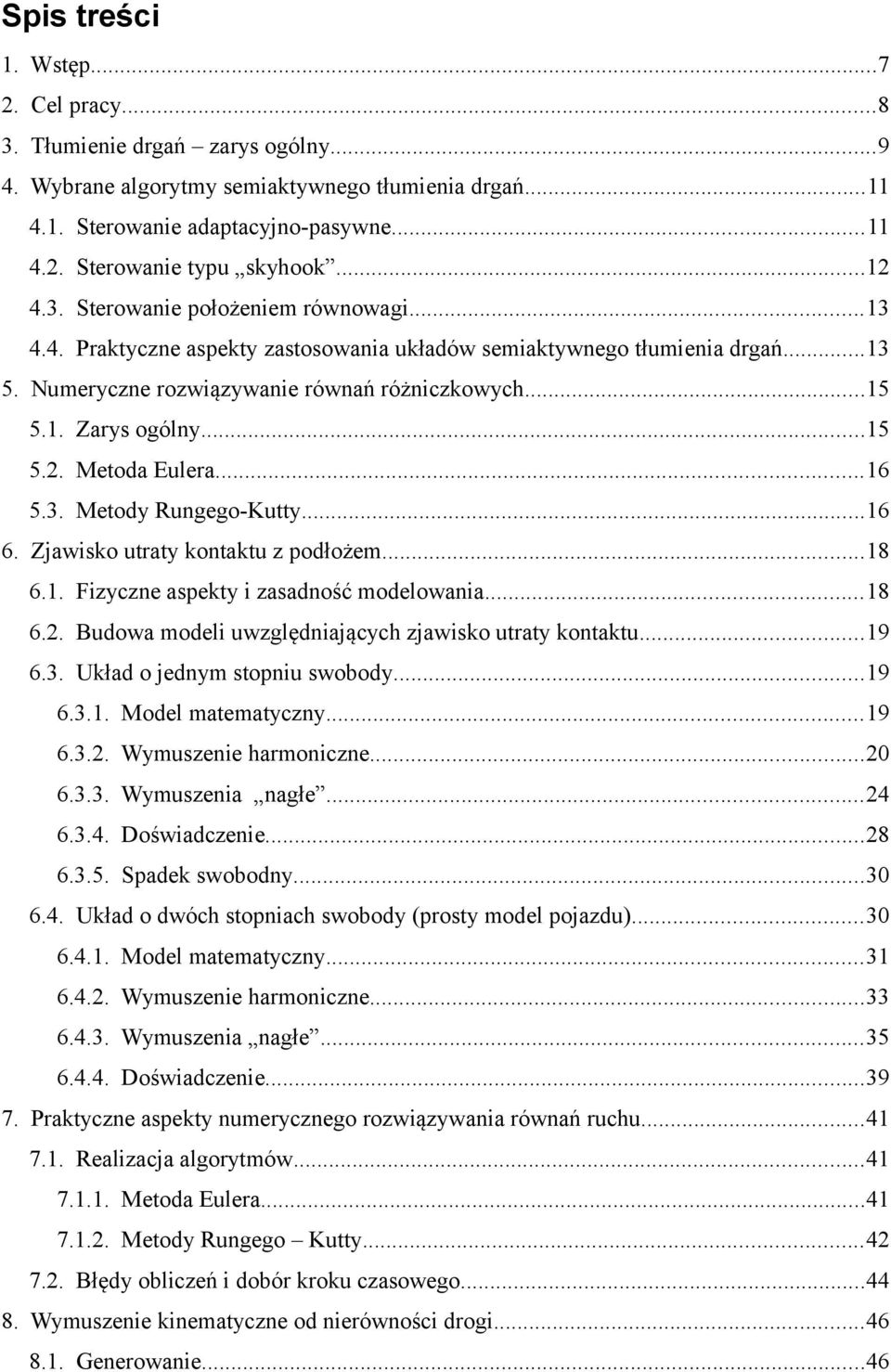 ..15 5.2. Metoda Eulera...16 5.3. Metody Rungego-Kutty...16 6. Zjawisko utraty kontaktu z podłożem...18 6.1. Fizyczne aspekty i zasadność modelowania...18 6.2. Budowa modeli uwzględniających zjawisko utraty kontaktu.