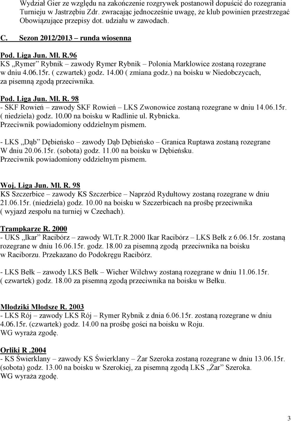 00 ( zmiana godz.) na boisku w Niedobczycach, za pisemną zgodą przeciwnika. Pod. Liga Jun. Mł. R. 98 - SKF Rowień zawody SKF Rowień LKS Zwonowice zostaną rozegrane w dniu 14.06.15r. ( niedziela) godz.