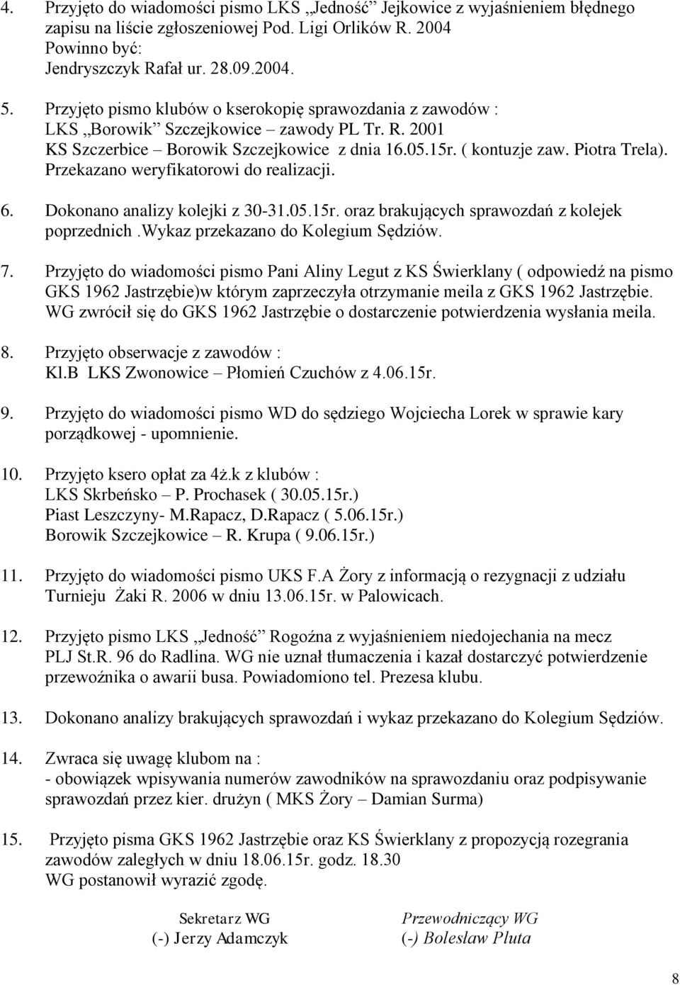 Przekazano weryfikatorowi do realizacji. 6. Dokonano analizy kolejki z 30-31.05.15r. oraz brakujących sprawozdań z kolejek poprzednich.wykaz przekazano do Kolegium Sędziów. 7.