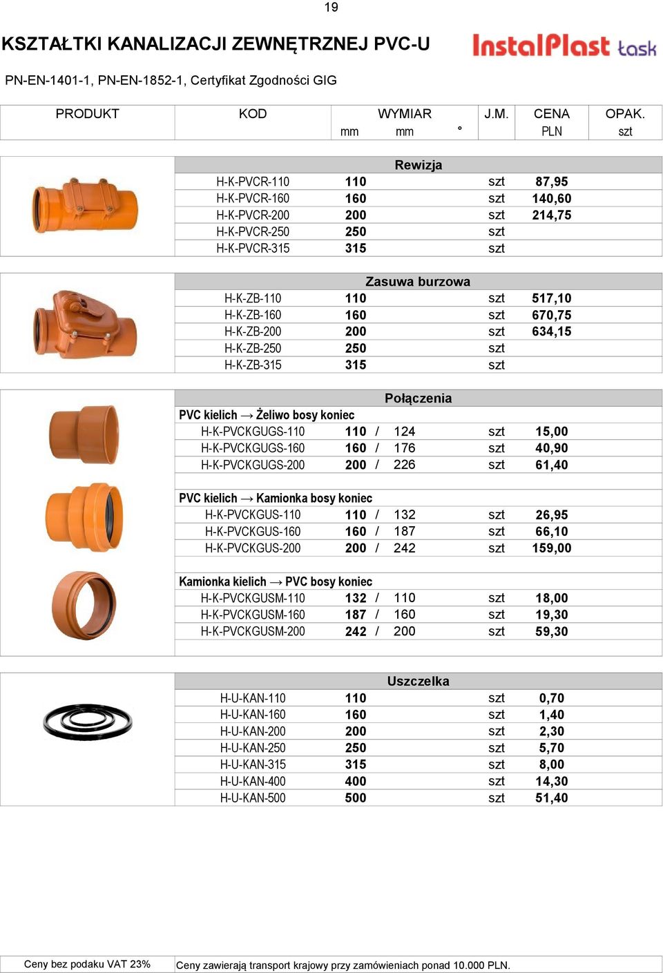 kielich Żeliwo bosy koniec H-K-PVCKGUGS-110 110 / 124 szt 15,00 H-K-PVCKGUGS-160 160 / 176 szt 40,90 H-K-PVCKGUGS-200 200 / 226 szt 61,40 PVC kielich Kamionka bosy koniec H-K-PVCKGUS-110 110 / 132