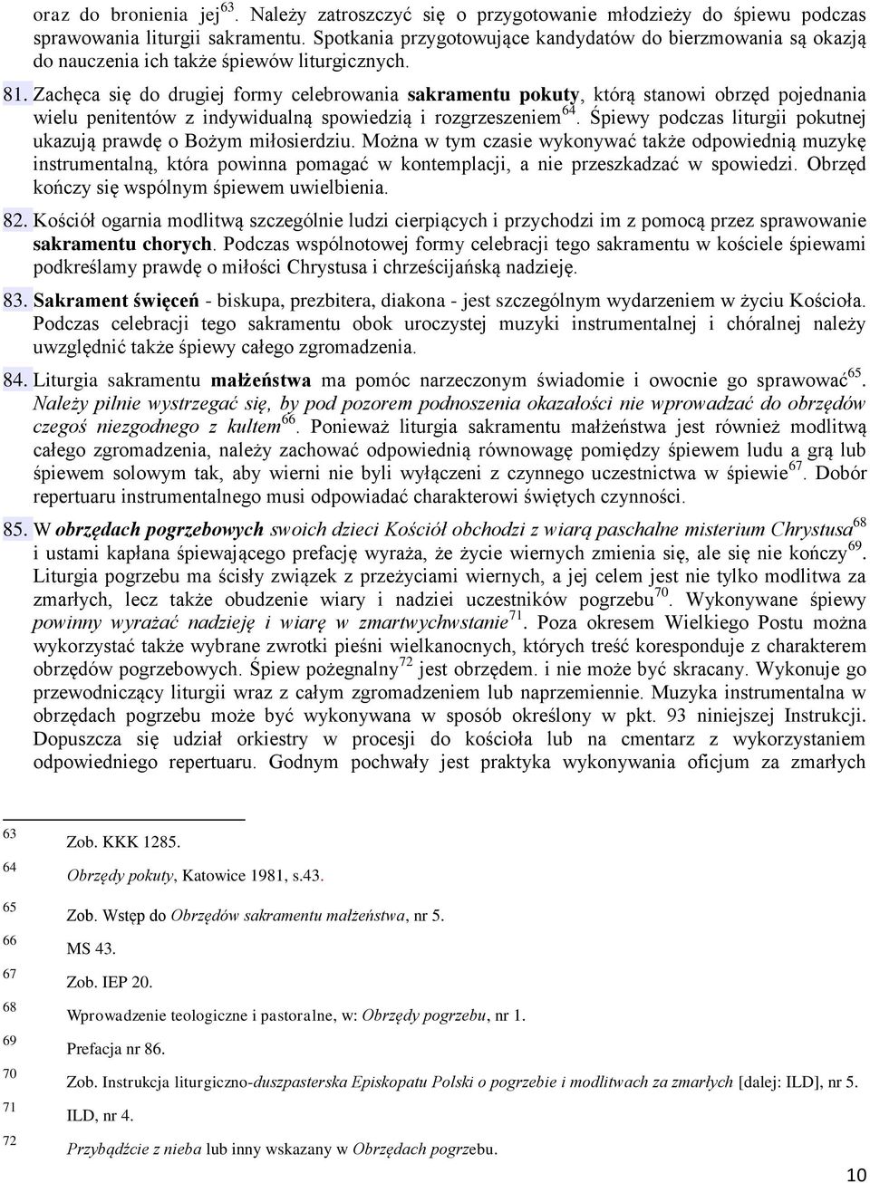 Zachęca się do drugiej formy celebrowania sakramentu pokuty, którą stanowi obrzęd pojednania wielu penitentów z indywidualną spowiedzią i rozgrzeszeniem 64.