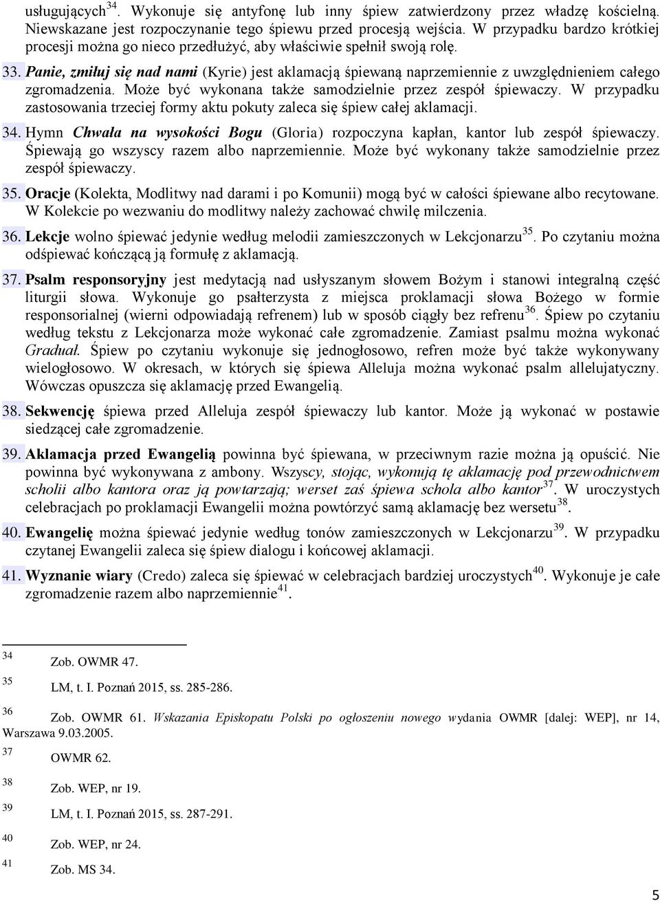 Panie, zmiłuj się nad nami (Kyrie) jest aklamacją śpiewaną naprzemiennie z uwzględnieniem całego zgromadzenia. Może być wykonana także samodzielnie przez zespół śpiewaczy.