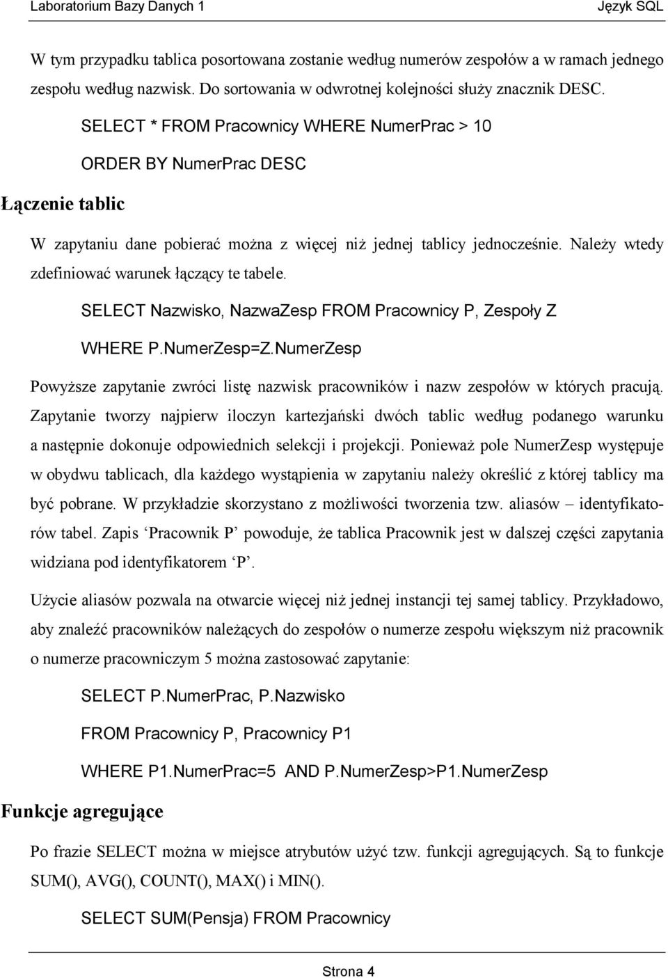 Należy wtedy zdefiniować warunek łączący te tabele. SELECT Nazwisko, NazwaZesp FROM Pracownicy P, Zespoły Z WHERE P.NumerZesp=Z.