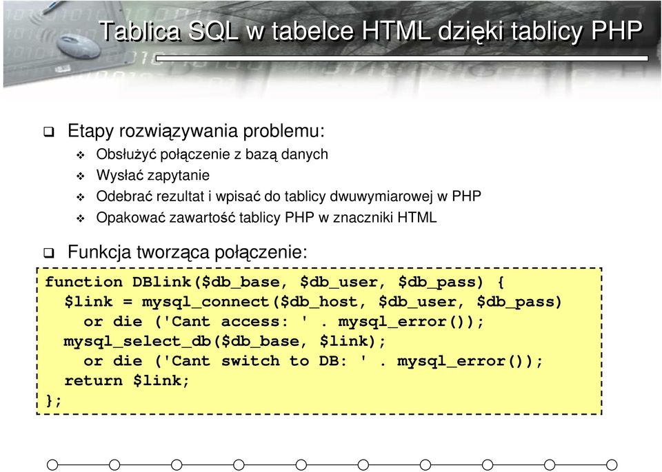 tworząca połączenie: function DBlink($db_base, $db_user, $db_pass) { $link = mysql_connect($db_host, $db_user, $db_pass) or