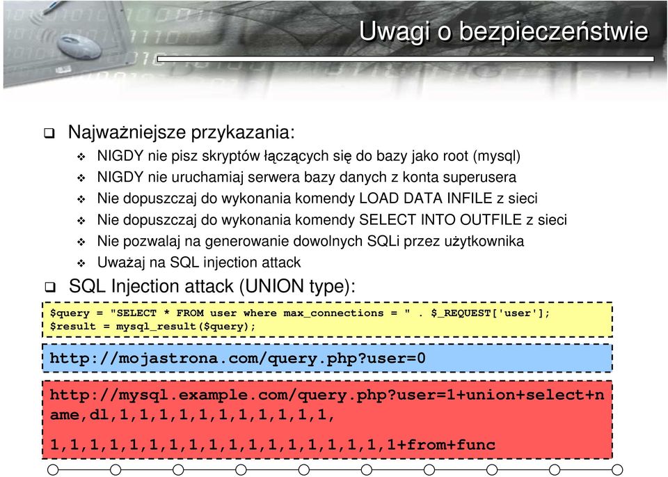 uŝytkownika UwaŜaj na SQL injection attack SQL Injection attack (UNION type): $query = "SELECT * FROM user where max_connections = ".