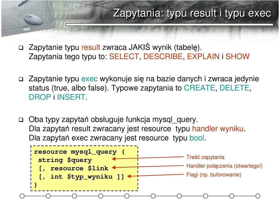 Typowe zapytania to CREATE, DELETE, DROP i INSERT. Oba typy zapytań obsługuje funkcja mysql_query.