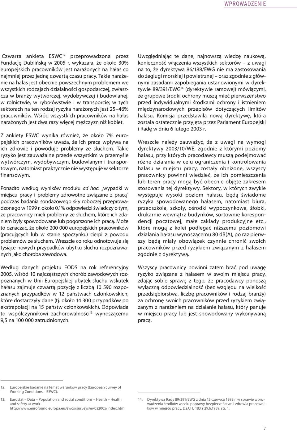 Takie narażenie na hałas jest obecnie powszechnym problemem we wszystkich rodzajach działalności gospodarczej, zwłaszcza w branży wytwórczej, wydobywczej i budowlanej, w rolnictwie, w rybołówstwie i