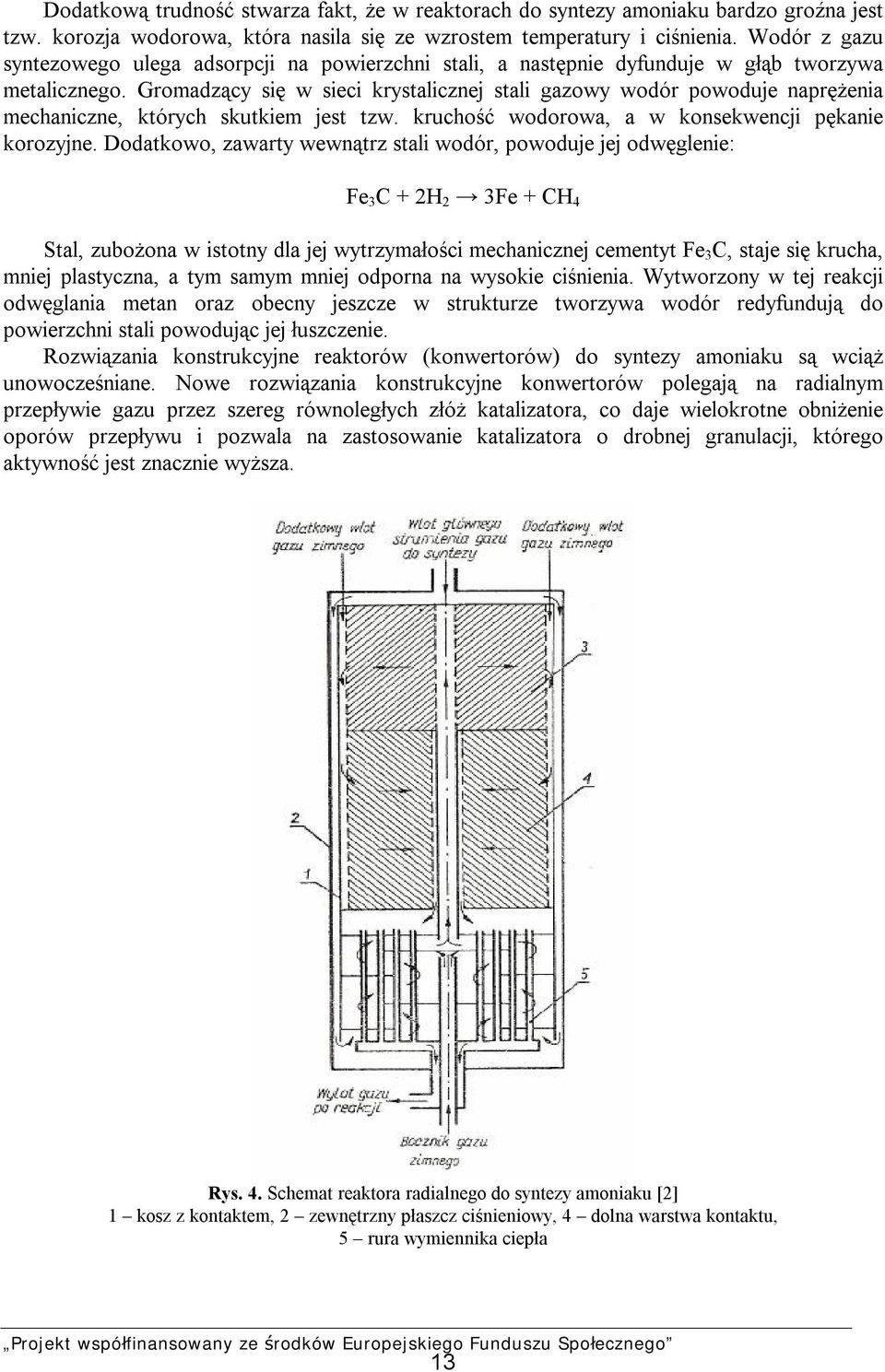 Gromadzący się w sieci krystalicznej stali gazowy wodór powoduje naprężenia mechaniczne, których skutkiem jest tzw. kruchość wodorowa, a w konsekwencji pękanie korozyjne.