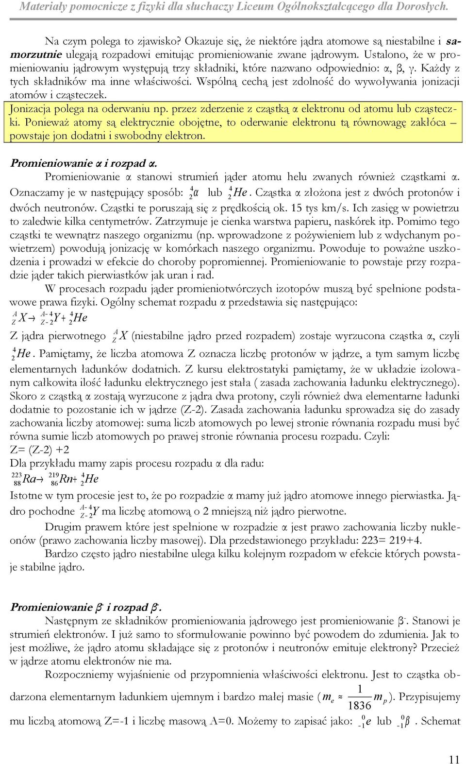 Wspólną cechą jest zdolność do wywoływania jonizacji atomów i cząsteczek. Jonizacja polega na oderwaniu np. przez zderzenie z cząstką α elektronu od atomu lub cząsteczki.