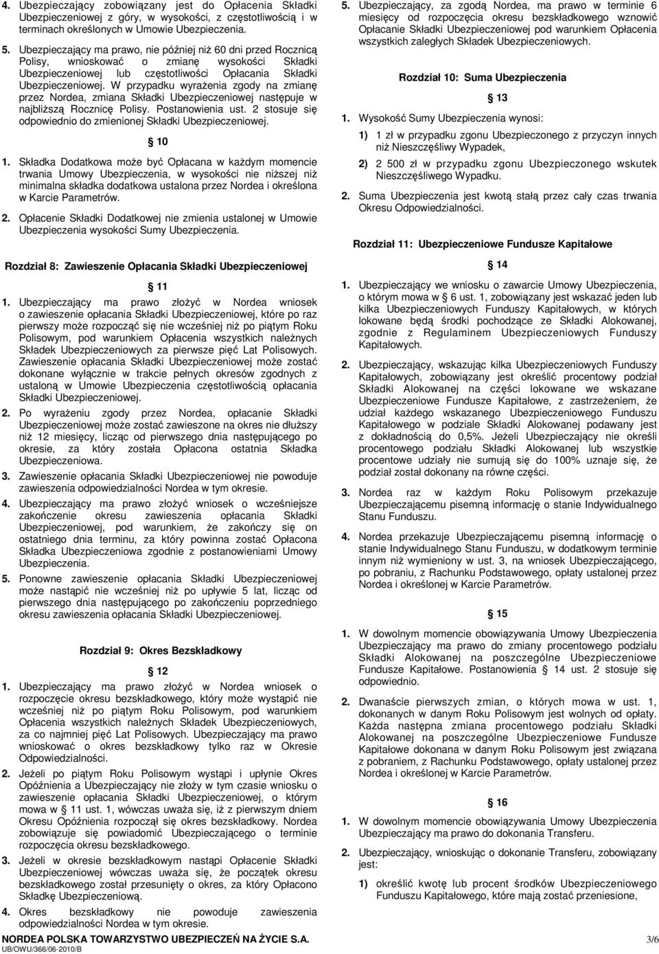 W przypadku wyrażenia zgody na zmianę przez Nordea, zmiana Składki Ubezpieczeniowej następuje w najbliższą Rocznicę Polisy. Postanowienia ust.