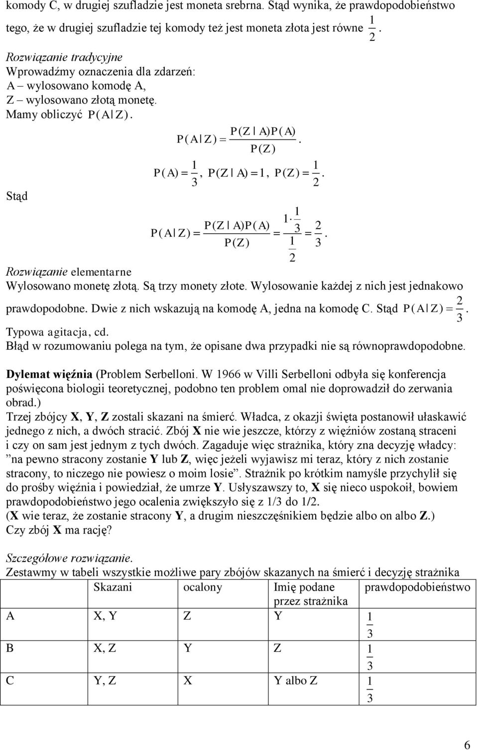 elementarne Wylosowano monetę złotą Są trzy monety złote Wylosowanie każdej z nich jest jednakowo prawdopodobne Dwie z nich wskazują na komodę A, jedna na komodę C Stąd P( A Z ) Typowa agitacja, cd