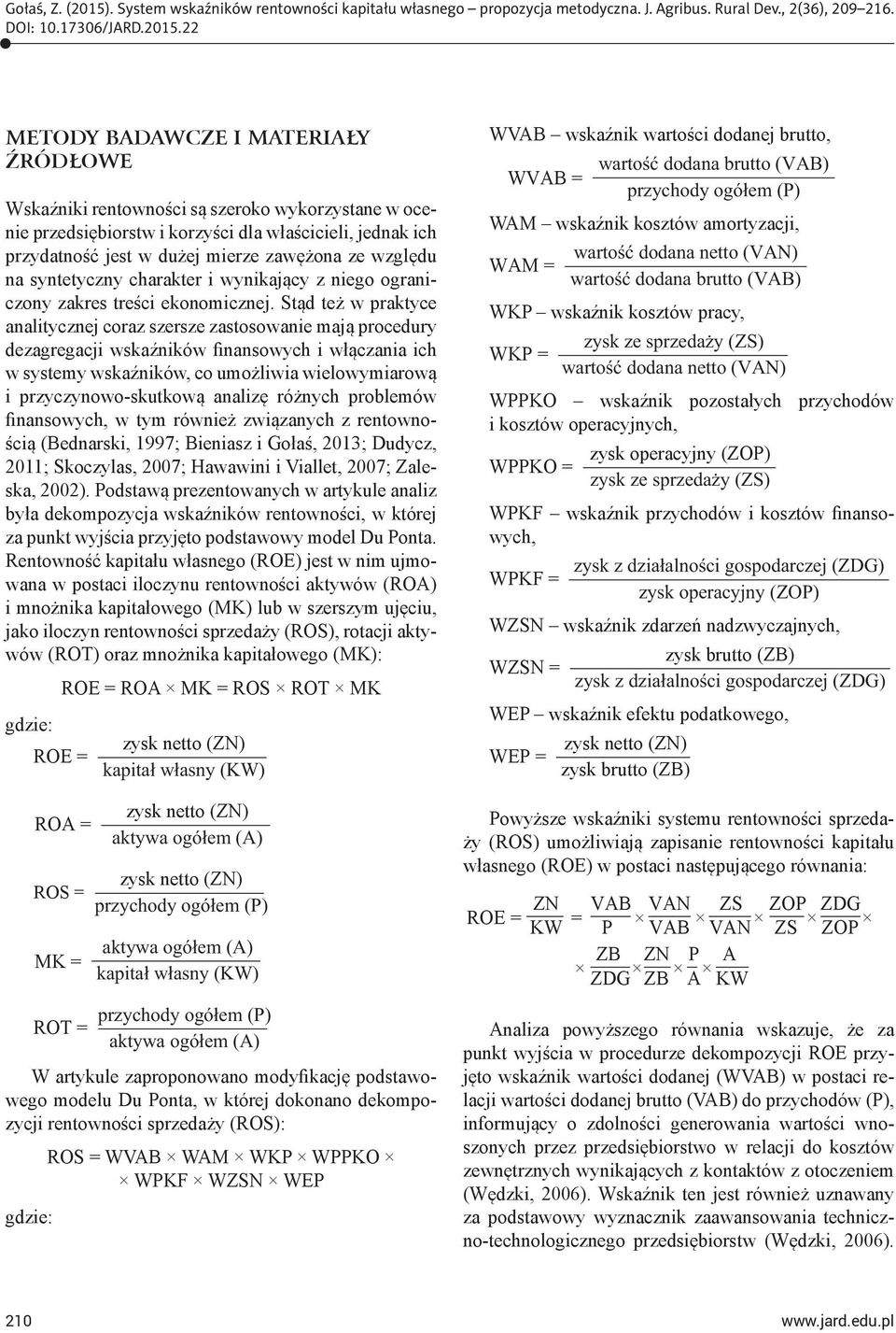 Stąd też w praktyce analitycznej coraz szersze zastosowanie mają procedury dezagregacji wskaźników finansowych i włączania ich w systemy wskaźników, co umożliwia wielowymiarową i przyczynowo-skutkową
