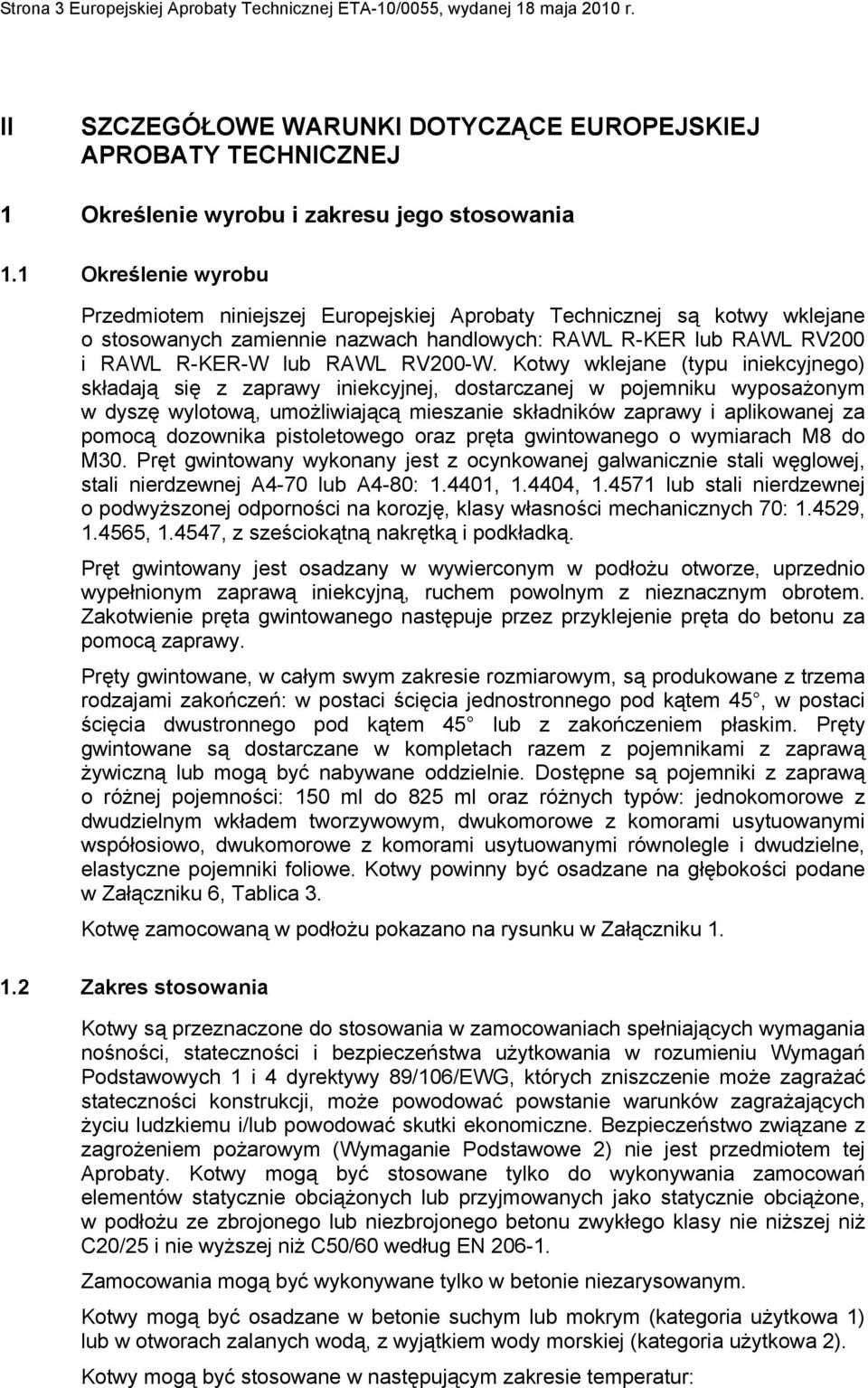 Kotwy wklejane (typu iniekcyjnego) składają się z zaprawy iniekcyjnej, dostarczanej w pojemniku wyposażonym w dyszę wylotową, umożliwiającą mieszanie składników zaprawy i aplikowanej za pomocą