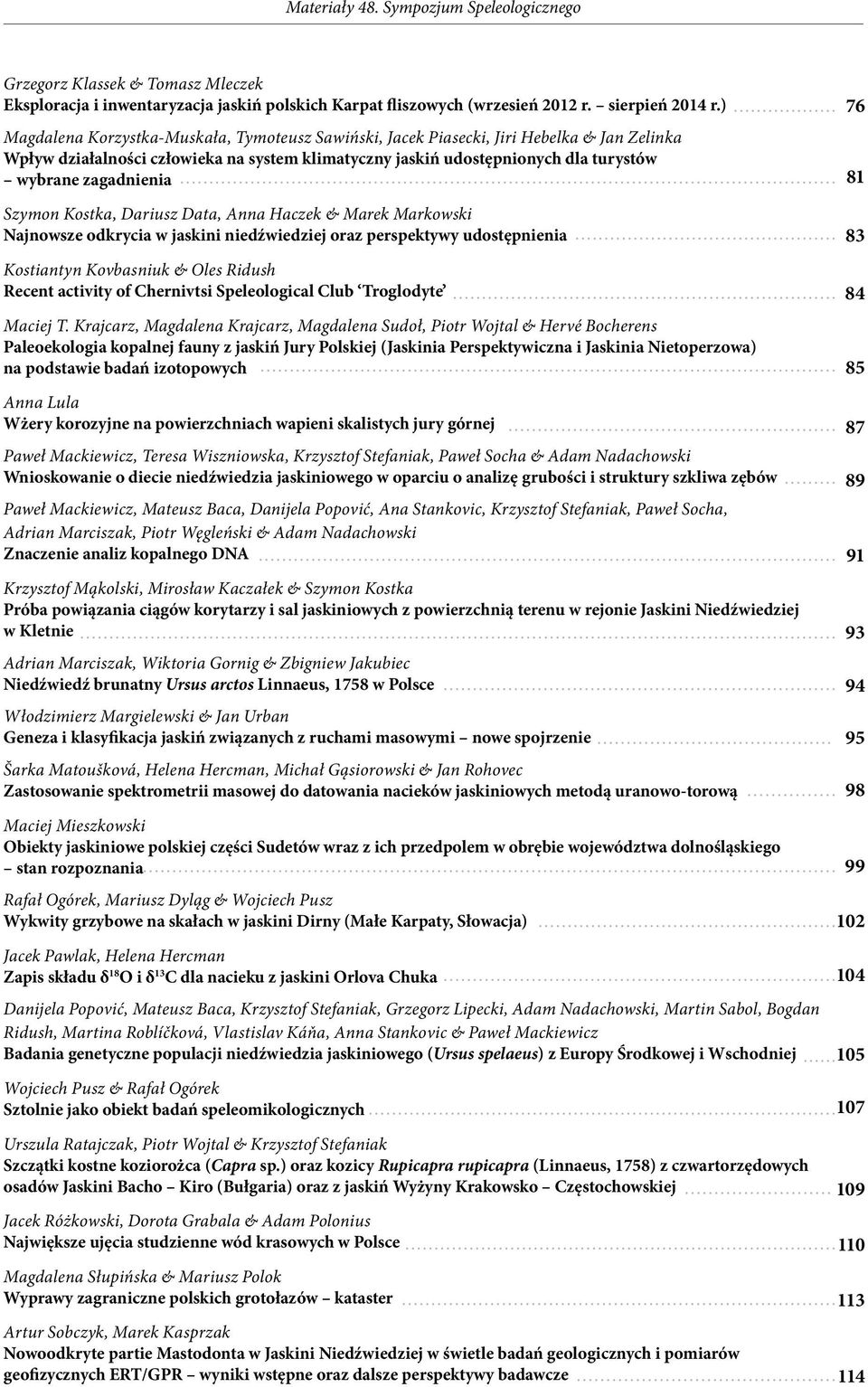Szymon Kostka, Dariusz Data, Anna Haczek & Marek Markowski Najnowsze odkrycia w jaskini niedźwiedziej oraz perspektywy udostępnienia Kostiantyn Kovbasniuk & Oles Ridush Recent activity of Chernivtsi