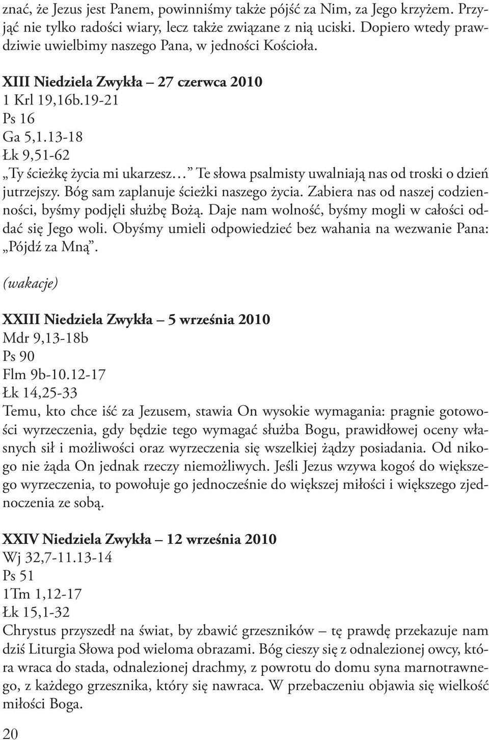 13-18 Łk 9,51-62 Ty ścieżkę życia mi ukarzesz Te słowa psalmisty uwalniają nas od troski o dzień jutrzejszy. Bóg sam zaplanuje ścieżki naszego życia.