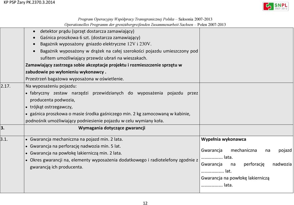 Zamawiający zastrzega sobie akceptacje projektu i rozmieszczenie sprzętu w zabudowie po wyłonieniu wykonawcy. Przestrzeń bagażowa wyposażona w oświetlenie. 2.17.