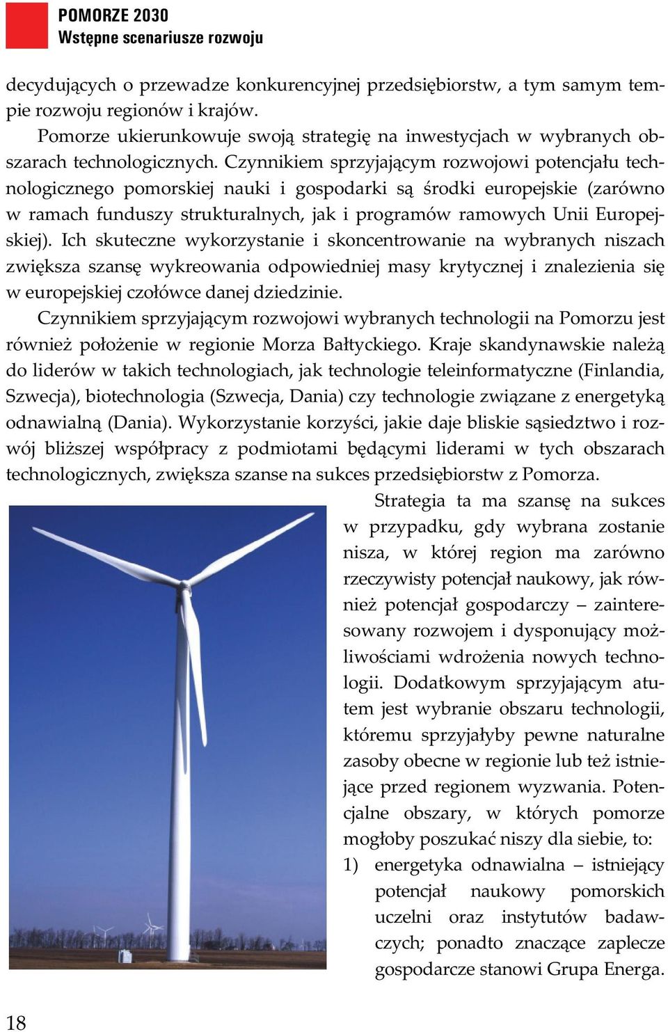 Czynnikiem sprzyjaj cym rozwojowi potencja u technologicznego pomorskiej nauki i gospodarki s rodki europejskie (zarówno w ramach funduszy strukturalnych, jak i programów ramowych Unii Europejskiej).