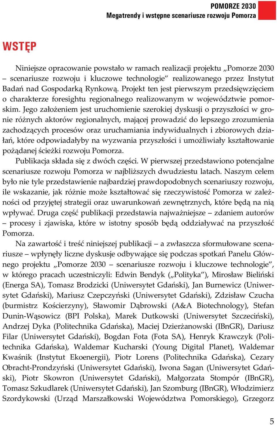 Jego za o eniem jest uruchomienie szerokiej dyskusji o przysz o ci w gronie ró nych aktorów regionalnych, maj cej prowadzi do lepszego zrozumienia zachodz cych procesów oraz uruchamiania