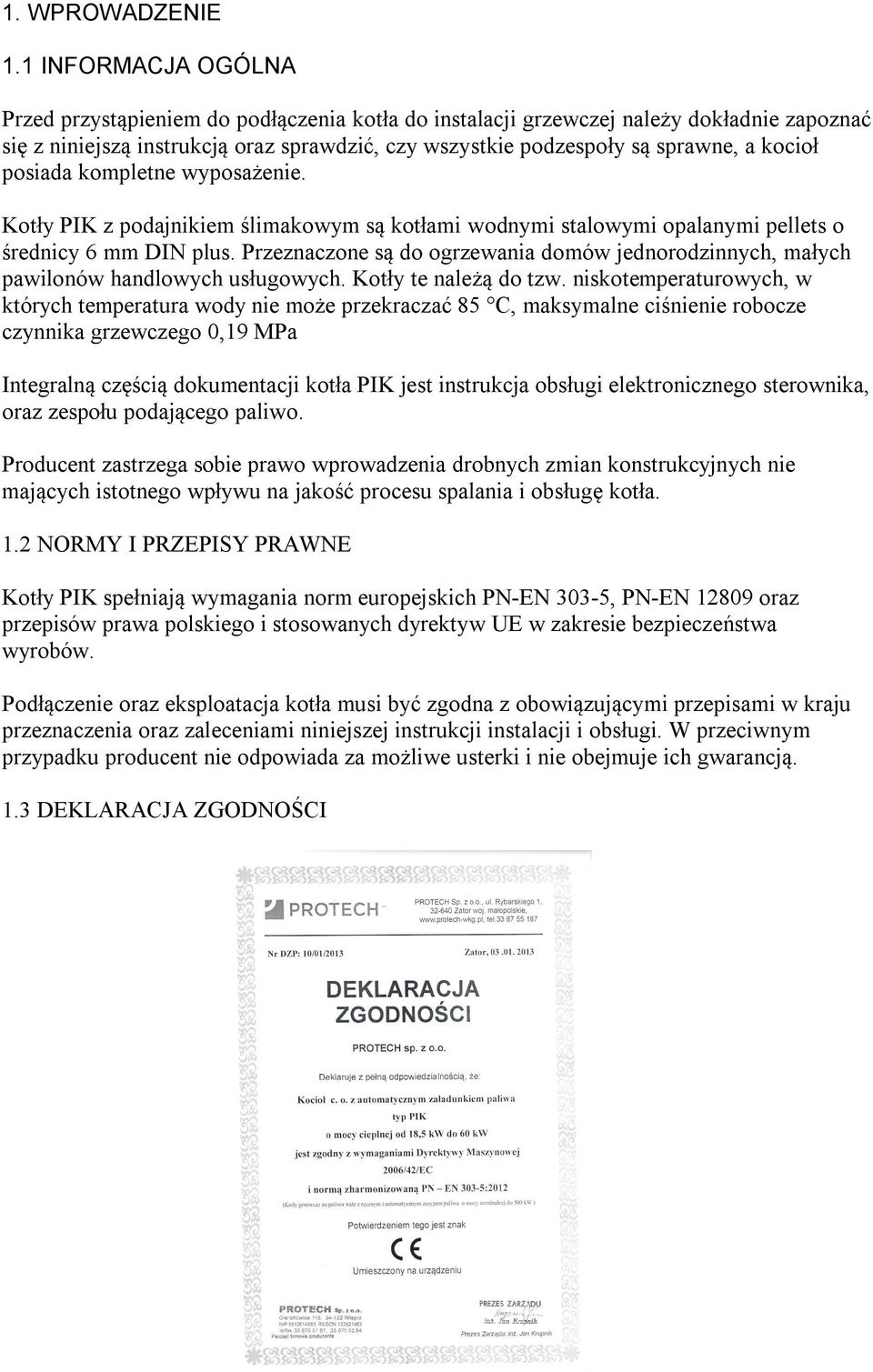 kocioł posiada kompletne wyposażenie. Kotły PIK z podajnikiem ślimakowym są kotłami wodnymi stalowymi opalanymi pellets o średnicy 6 mm DIN plus.
