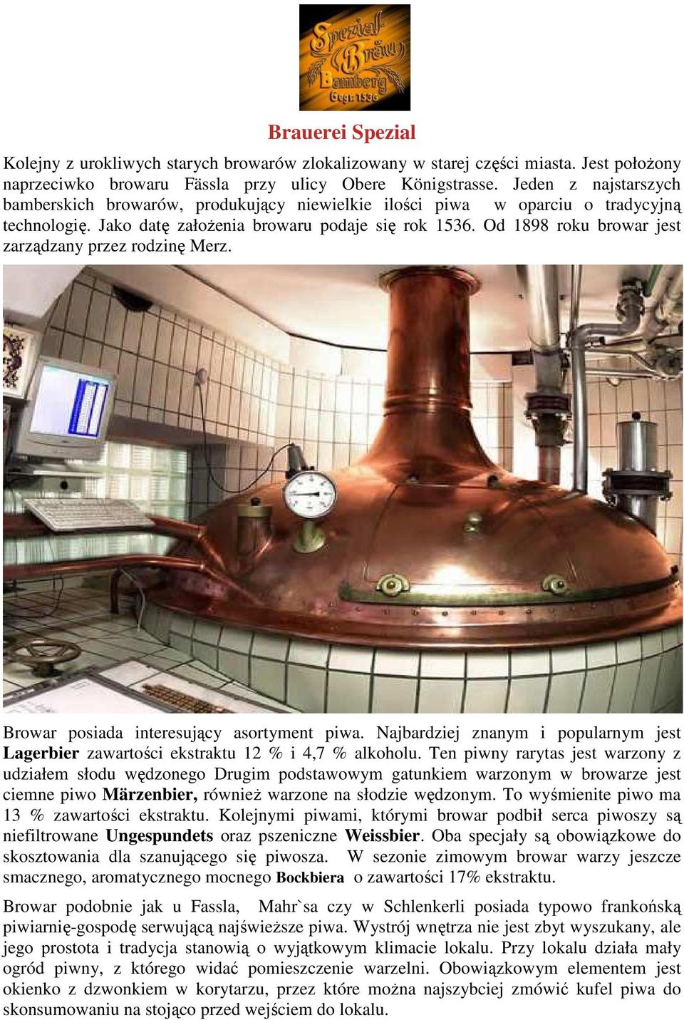 Od 1898 roku browar jest zarządzany przez rodzinę Merz. Browar posiada interesujący asortyment piwa. Najbardziej znanym i popularnym jest Lagerbier zawartości ekstraktu 12 % i 4,7 % alkoholu.