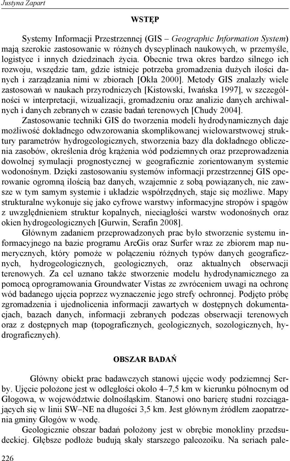 Metody GIS znalazły wiele zastosowań w naukach przyrodniczych [Kistowski, Iwańska 1997], w szczególności w interpretacji, wizualizacji, gromadzeniu oraz analizie danych archiwalnych i danych