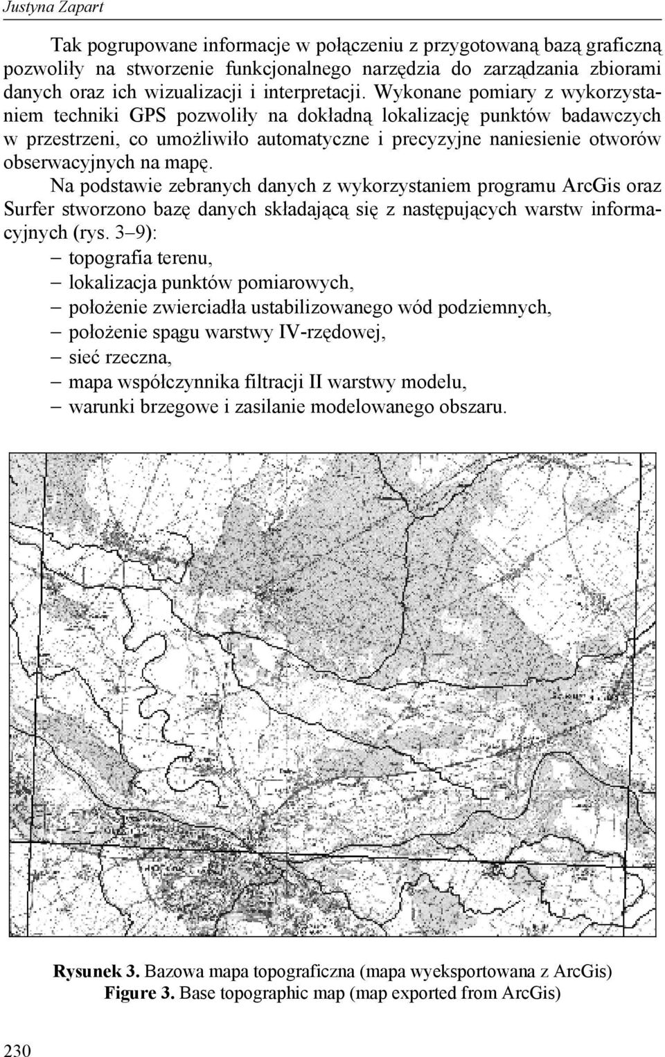 Wykonane pomiary z wykorzystaniem techniki GPS pozwoliły na dokładną lokalizację punktów badawczych w przestrzeni, co umożliwiło automatyczne i precyzyjne naniesienie otworów obserwacyjnych na mapę.