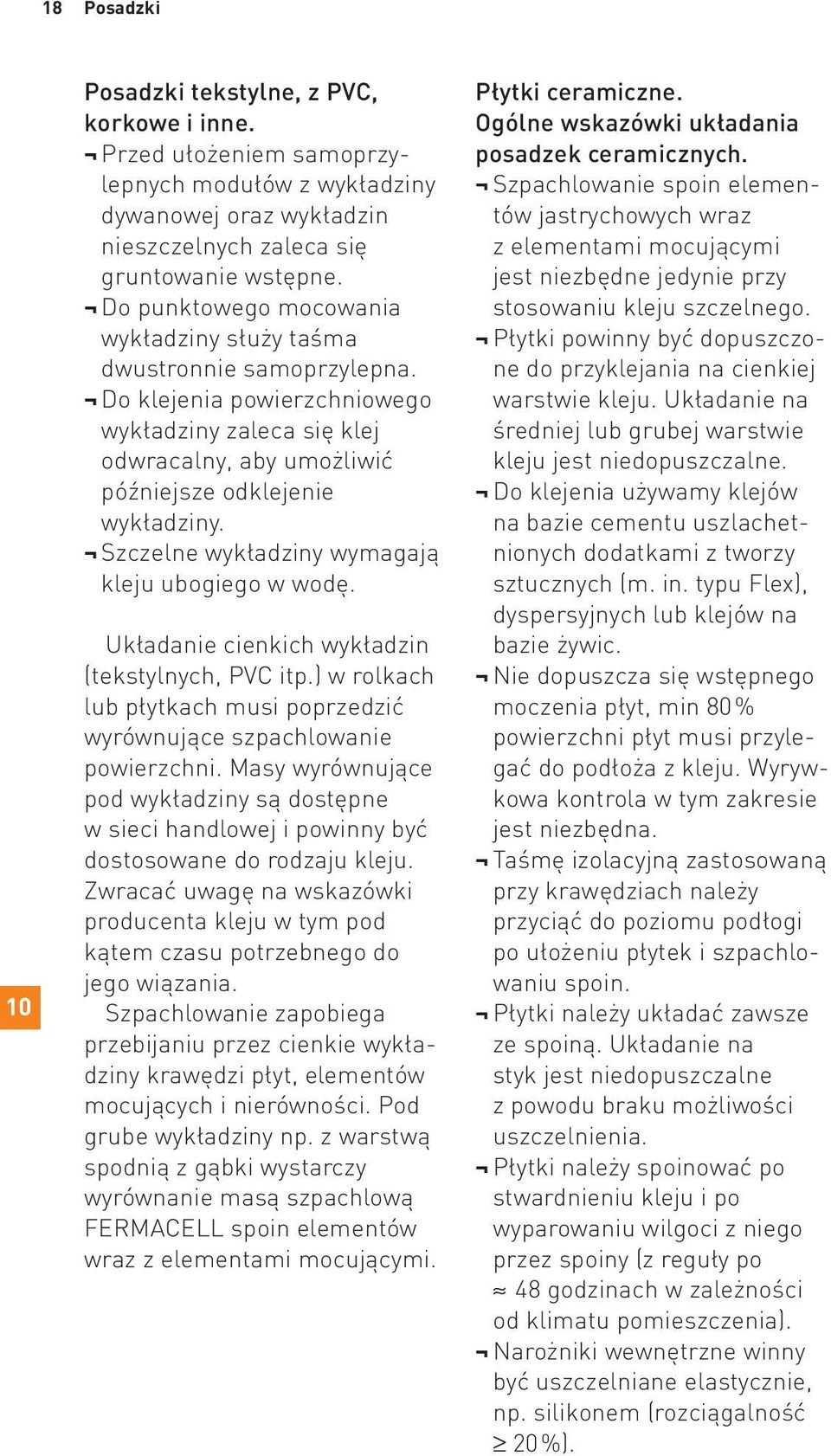 Szczelne wykładziny wymagają kleju ubogiego w wodę. Układanie cienkich wykładzin (tekstylnych, PVC itp.) w rolkach lub płytkach musi poprzedzić wyrównujące szpachlowanie powierzchni.