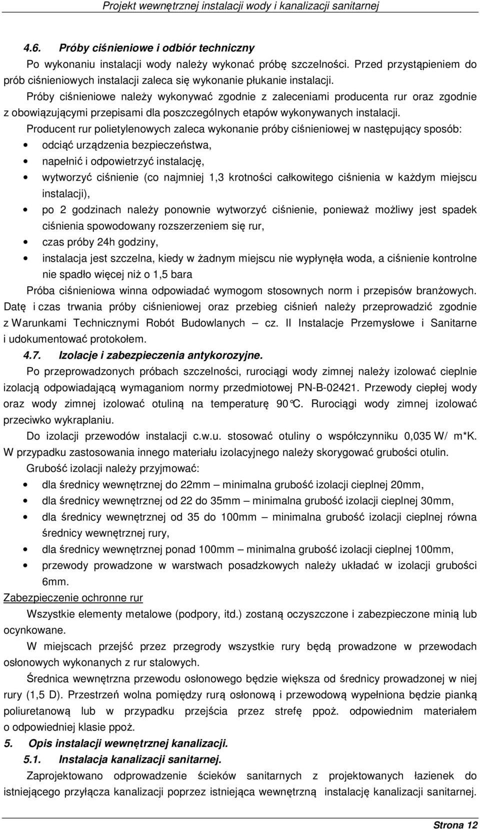 Próby ciśnieniowe należy wykonywać zgodnie z zaleceniami producenta rur oraz zgodnie z obowiązującymi przepisami dla poszczególnych etapów wykonywanych instalacji.