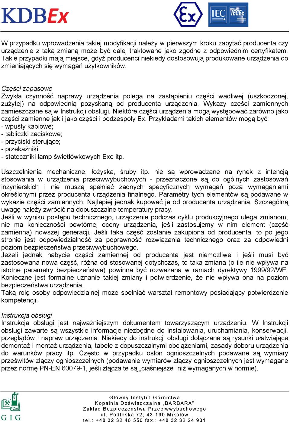 Części zapasowe Zwykła czynność naprawy urządzenia polega na zastąpieniu części wadliwej (uszkodzonej, zużytej) na odpowiednią pozyskaną od producenta urządzenia.