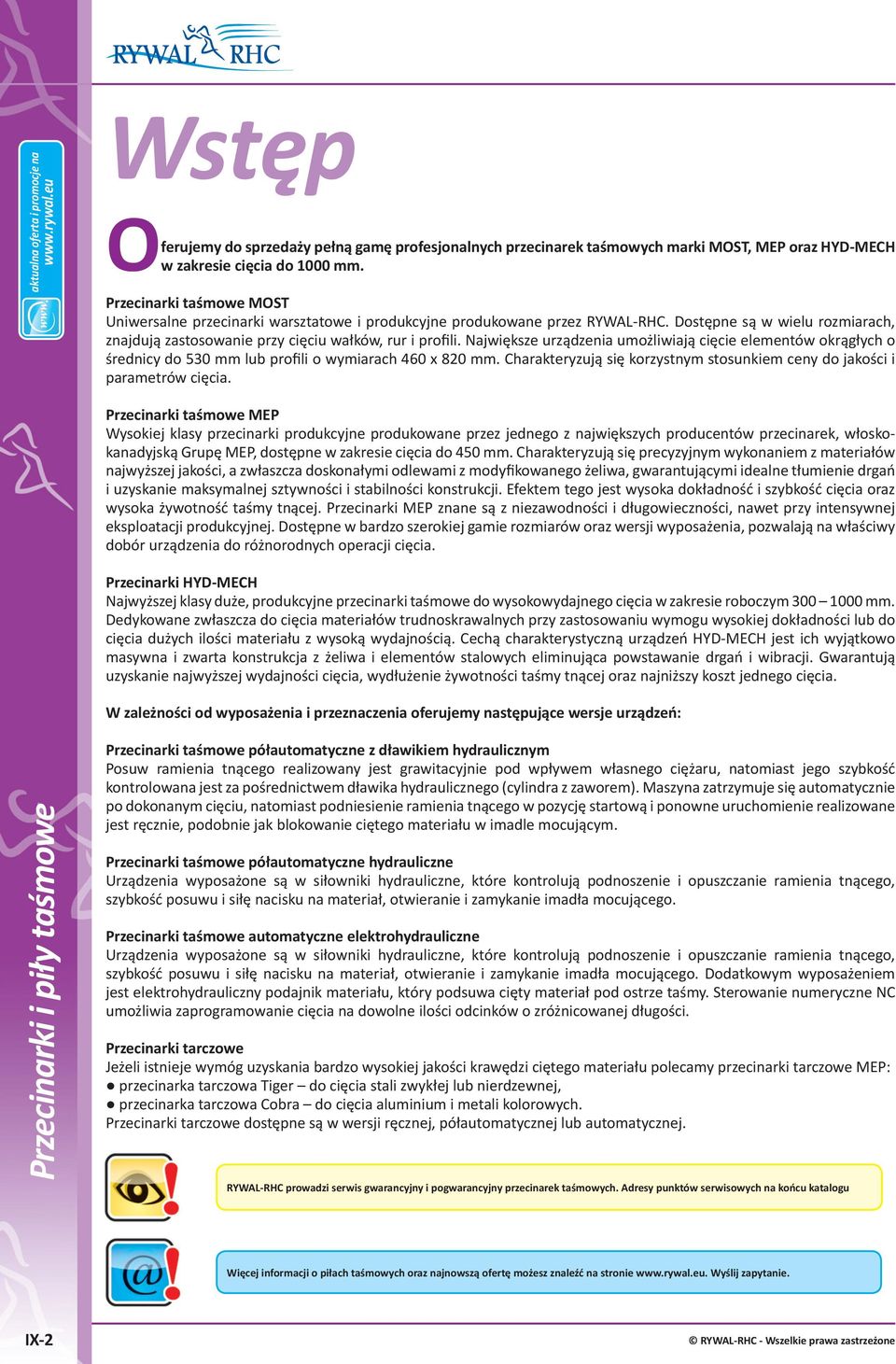 Największe urządzenia umożliwiają cięcie elementów okrągłych o średnicy do 530 mm lub profili o wymiarach 460 x 820 mm. Charakteryzują się korzystnym stosunkiem ceny do jakości i parametrów cięcia.